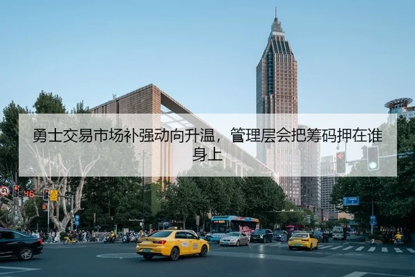 勇士交易市场补强动向升温，管理层会把筹码押在谁身上